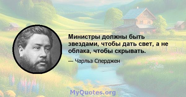 Министры должны быть звездами, чтобы дать свет, а не облака, чтобы скрывать.