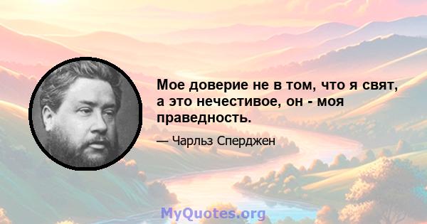 Мое доверие не в том, что я свят, а это нечестивое, он - моя праведность.