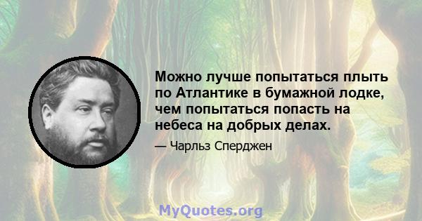 Можно лучше попытаться плыть по Атлантике в бумажной лодке, чем попытаться попасть на небеса на добрых делах.