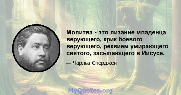 Молитва - это лизание младенца верующего, крик боевого верующего, реквием умирающего святого, засыпающего в Иисусе.