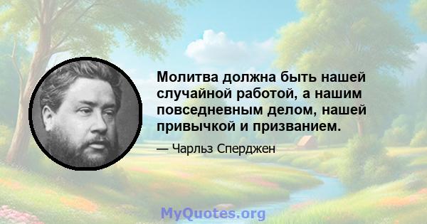 Молитва должна быть нашей случайной работой, а нашим повседневным делом, нашей привычкой и призванием.