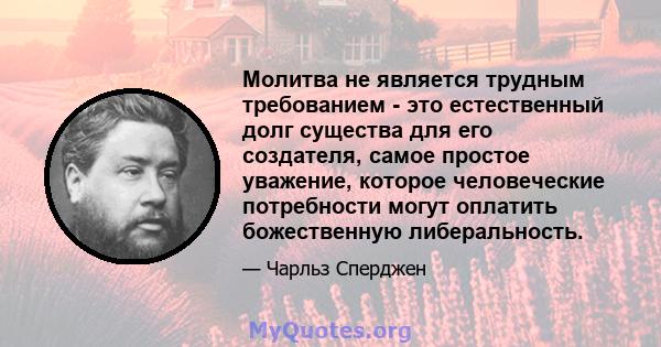 Молитва не является трудным требованием - это естественный долг существа для его создателя, самое простое уважение, которое человеческие потребности могут оплатить божественную либеральность.