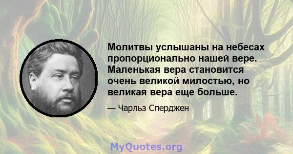 Молитвы услышаны на небесах пропорционально нашей вере. Маленькая вера становится очень великой милостью, но великая вера еще больше.