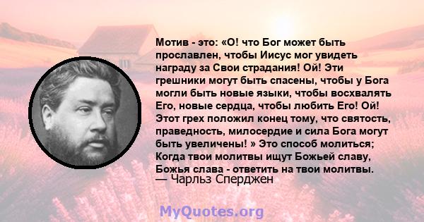 Мотив - это: «О! что Бог может быть прославлен, чтобы Иисус мог увидеть награду за Свои страдания! Ой! Эти грешники могут быть спасены, чтобы у Бога могли быть новые языки, чтобы восхвалять Его, новые сердца, чтобы