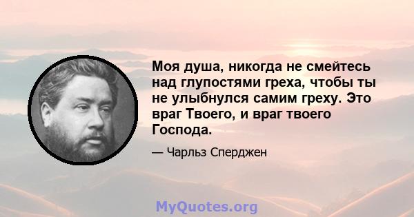 Моя душа, никогда не смейтесь над глупостями греха, чтобы ты не улыбнулся самим греху. Это враг Твоего, и враг твоего Господа.