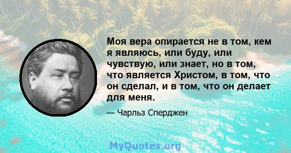 Моя вера опирается не в том, кем я являюсь, или буду, или чувствую, или знает, но в том, что является Христом, в том, что он сделал, и в том, что он делает для меня.