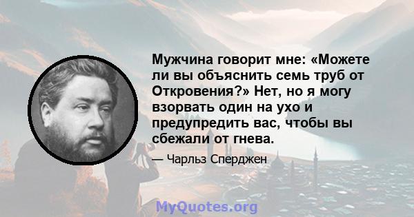 Мужчина говорит мне: «Можете ли вы объяснить семь труб от Откровения?» Нет, но я могу взорвать один на ухо и предупредить вас, чтобы вы сбежали от гнева.