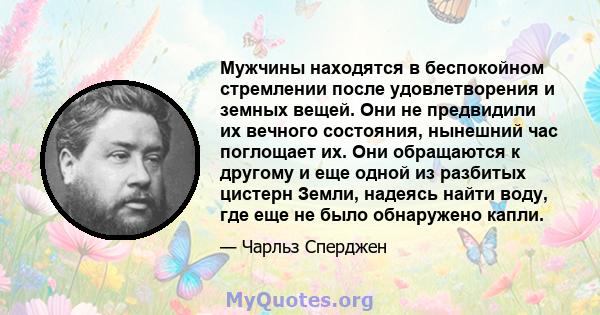 Мужчины находятся в беспокойном стремлении после удовлетворения и земных вещей. Они не предвидили их вечного состояния, нынешний час поглощает их. Они обращаются к другому и еще одной из разбитых цистерн Земли, надеясь