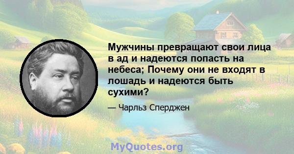 Мужчины превращают свои лица в ад и надеются попасть на небеса; Почему они не входят в лошадь и надеются быть сухими?