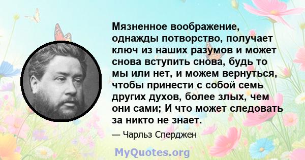 Мязненное воображение, однажды потворство, получает ключ из наших разумов и может снова вступить снова, будь то мы или нет, и можем вернуться, чтобы принести с собой семь других духов, более злых, чем они сами; И что