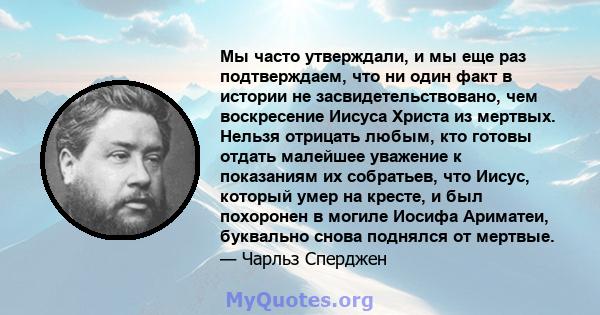 Мы часто утверждали, и мы еще раз подтверждаем, что ни один факт в истории не засвидетельствовано, чем воскресение Иисуса Христа из мертвых. Нельзя отрицать любым, кто готовы отдать малейшее уважение к показаниям их