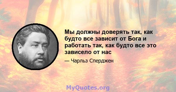 Мы должны доверять так, как будто все зависит от Бога и работать так, как будто все это зависело от нас