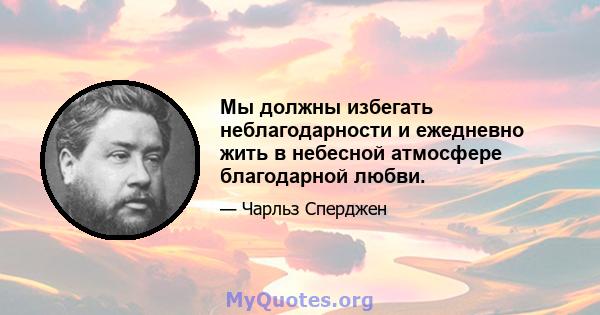 Мы должны избегать неблагодарности и ежедневно жить в небесной атмосфере благодарной любви.