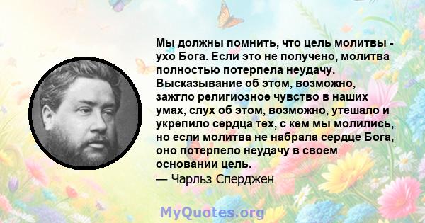 Мы должны помнить, что цель молитвы - ухо Бога. Если это не получено, молитва полностью потерпела неудачу. Высказывание об этом, возможно, зажгло религиозное чувство в наших умах, слух об этом, возможно, утешало и