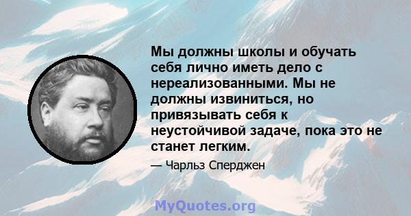 Мы должны школы и обучать себя лично иметь дело с нереализованными. Мы не должны извиниться, но привязывать себя к неустойчивой задаче, пока это не станет легким.