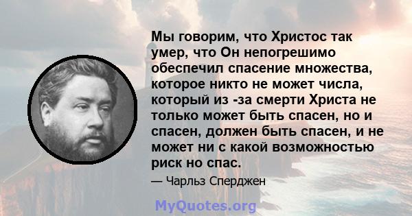 Мы говорим, что Христос так умер, что Он непогрешимо обеспечил спасение множества, которое никто не может числа, который из -за смерти Христа не только может быть спасен, но и спасен, должен быть спасен, и не может ни с 