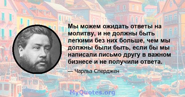 Мы можем ожидать ответы на молитву, и не должны быть легкими без них больше, чем мы должны были быть, если бы мы написали письмо другу в важном бизнесе и не получили ответа.