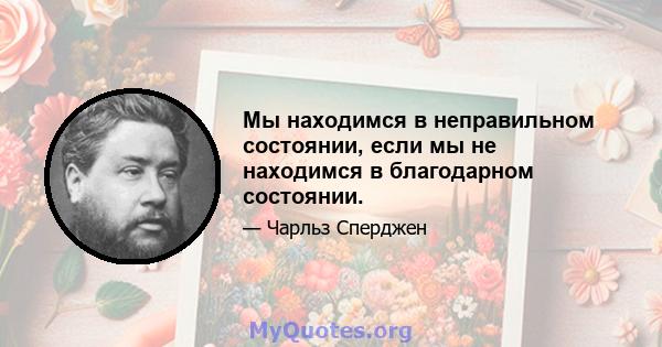 Мы находимся в неправильном состоянии, если мы не находимся в благодарном состоянии.