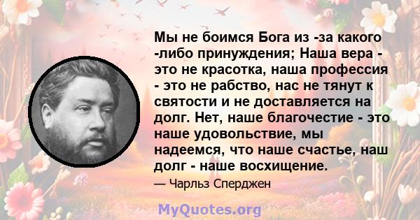 Мы не боимся Бога из -за какого -либо принуждения; Наша вера - это не красотка, наша профессия - это не рабство, нас не тянут к святости и не доставляется на долг. Нет, наше благочестие - это наше удовольствие, мы