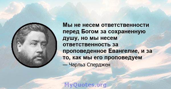 Мы не несем ответственности перед Богом за сохраненную душу, но мы несем ответственность за проповеденное Евангелие, и за то, как мы его проповедуем