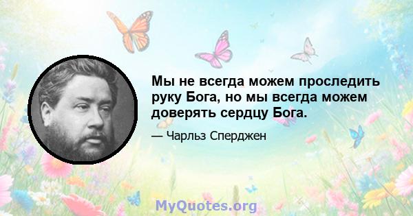 Мы не всегда можем проследить руку Бога, но мы всегда можем доверять сердцу Бога.