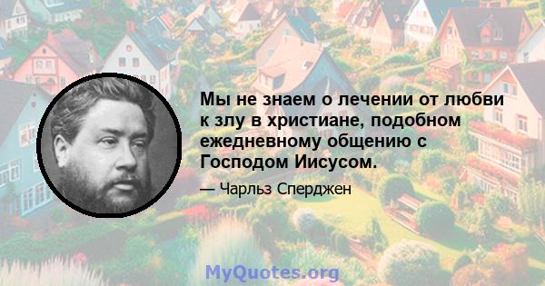 Мы не знаем о лечении от любви к злу в христиане, подобном ежедневному общению с Господом Иисусом.