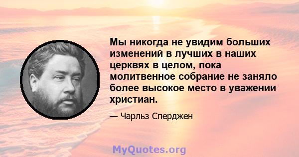 Мы никогда не увидим больших изменений в лучших в наших церквях в целом, пока молитвенное собрание не заняло более высокое место в уважении христиан.