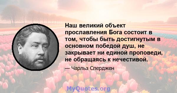 Наш великий объект прославления Бога состоит в том, чтобы быть достигнутым в основном победой душ, не закрывает ни единой проповеди, не обращаясь к нечестивой.