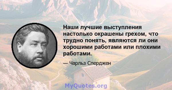 Наши лучшие выступления настолько окрашены грехом, что трудно понять, являются ли они хорошими работами или плохими работами.