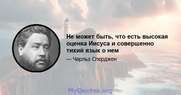 Не может быть, что есть высокая оценка Иисуса и совершенно тихий язык о нем