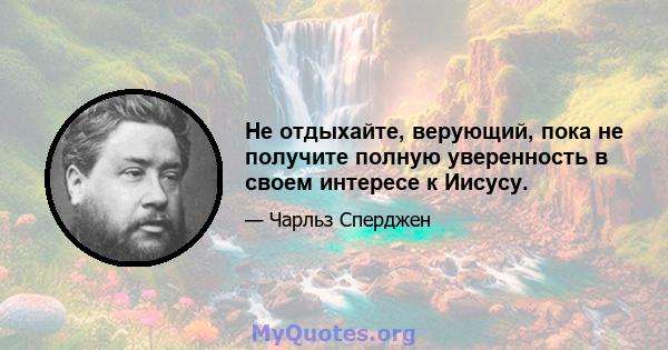 Не отдыхайте, верующий, пока не получите полную уверенность в своем интересе к Иисусу.