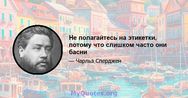 Не полагайтесь на этикетки, потому что слишком часто они басни