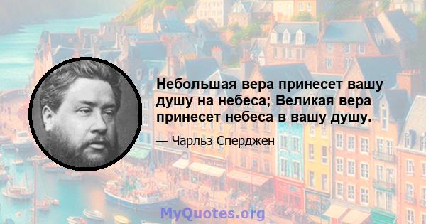 Небольшая вера принесет вашу душу на небеса; Великая вера принесет небеса в вашу душу.