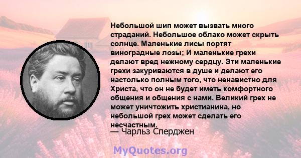 Небольшой шип может вызвать много страданий. Небольшое облако может скрыть солнце. Маленькие лисы портят виноградные лозы; И маленькие грехи делают вред нежному сердцу. Эти маленькие грехи закуриваются в душе и делают