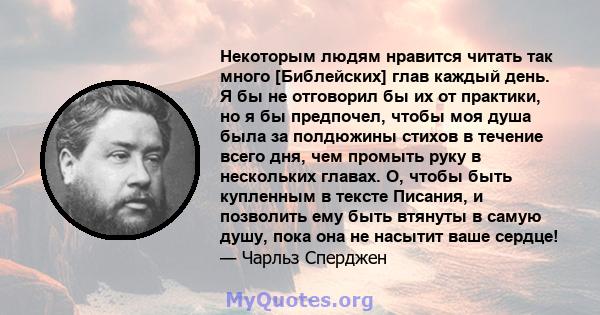 Некоторым людям нравится читать так много [Библейских] глав каждый день. Я бы не отговорил бы их от практики, но я бы предпочел, чтобы моя душа была за полдюжины стихов в течение всего дня, чем промыть руку в нескольких 