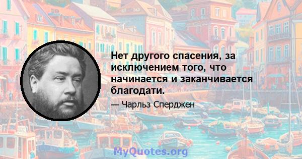 Нет другого спасения, за исключением того, что начинается и заканчивается благодати.