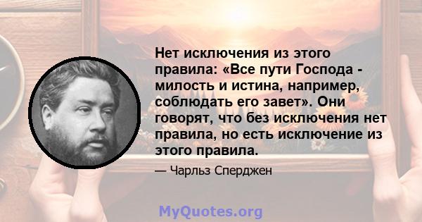 Нет исключения из этого правила: «Все пути Господа - милость и истина, например, соблюдать его завет». Они говорят, что без исключения нет правила, но есть исключение из этого правила.