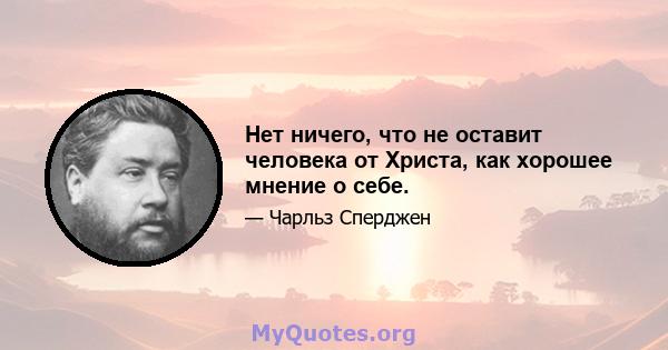 Нет ничего, что не оставит человека от Христа, как хорошее мнение о себе.