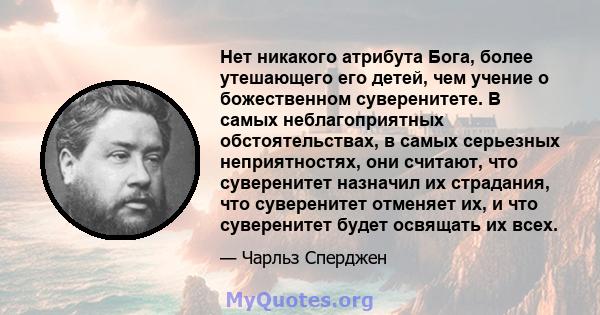 Нет никакого атрибута Бога, более утешающего его детей, чем учение о божественном суверенитете. В самых неблагоприятных обстоятельствах, в самых серьезных неприятностях, они считают, что суверенитет назначил их