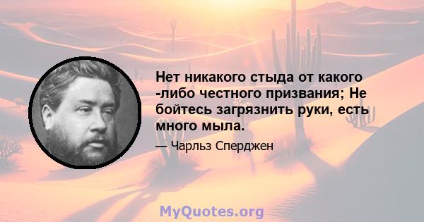 Нет никакого стыда от какого -либо честного призвания; Не бойтесь загрязнить руки, есть много мыла.