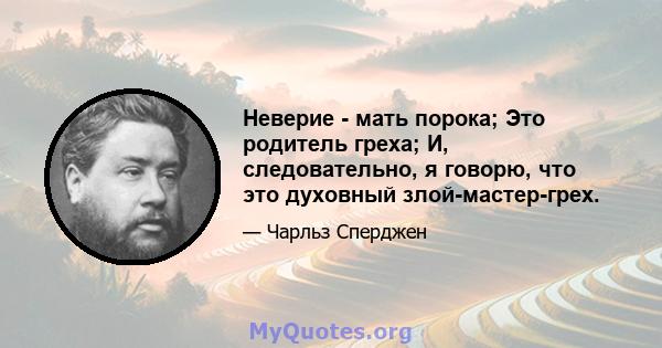 Неверие - мать порока; Это родитель греха; И, следовательно, я говорю, что это духовный злой-мастер-грех.