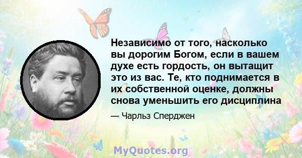 Независимо от того, насколько вы дорогим Богом, если в вашем духе есть гордость, он вытащит это из вас. Те, кто поднимается в их собственной оценке, должны снова уменьшить его дисциплина