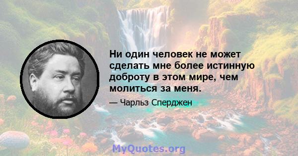 Ни один человек не может сделать мне более истинную доброту в этом мире, чем молиться за меня.