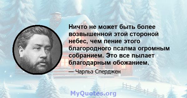 Ничто не может быть более возвышенной этой стороной небес, чем пение этого благородного псалма огромным собранием. Это все пылает благодарным обожанием.