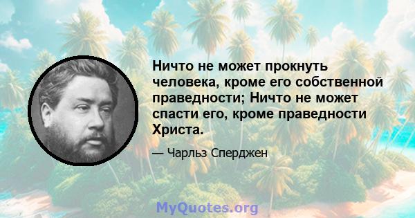 Ничто не может прокнуть человека, кроме его собственной праведности; Ничто не может спасти его, кроме праведности Христа.