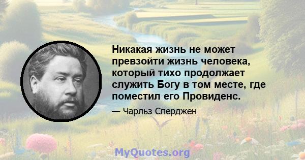 Никакая жизнь не может превзойти жизнь человека, который тихо продолжает служить Богу в том месте, где поместил его Провиденс.