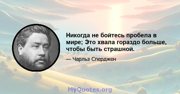 Никогда не бойтесь пробела в мире; Это хвала гораздо больше, чтобы быть страшной.