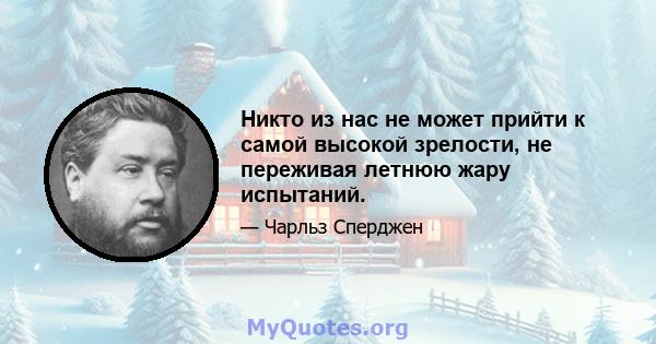 Никто из нас не может прийти к самой высокой зрелости, не переживая летнюю жару испытаний.