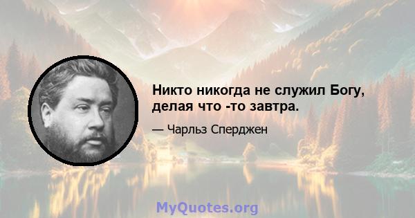 Никто никогда не служил Богу, делая что -то завтра.