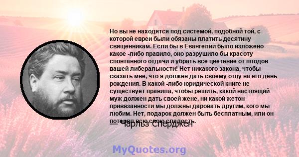 Но вы не находятся под системой, подобной той, с которой евреи были обязаны платить десятину священникам. Если бы в Евангелии было изложено какое -либо правило, оно разрушило бы красоту спонтанного отдачи и убрать все